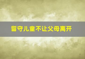 留守儿童不让父母离开