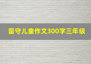 留守儿童作文300字三年级