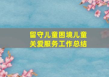 留守儿童困境儿童关爱服务工作总结