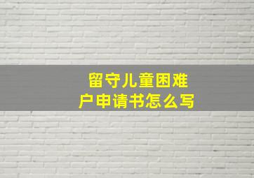 留守儿童困难户申请书怎么写