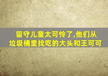 留守儿童太可怜了,他们从垃圾桶里找吃的大头和王可可