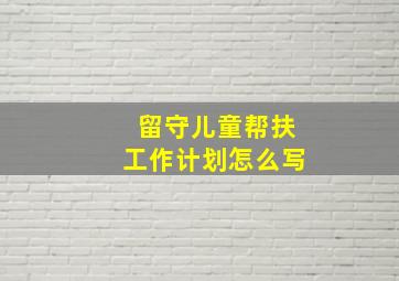 留守儿童帮扶工作计划怎么写