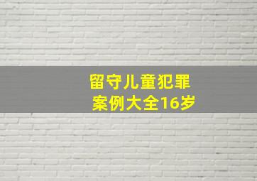 留守儿童犯罪案例大全16岁