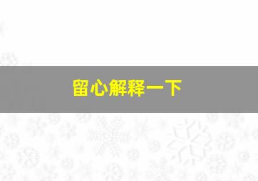 留心解释一下