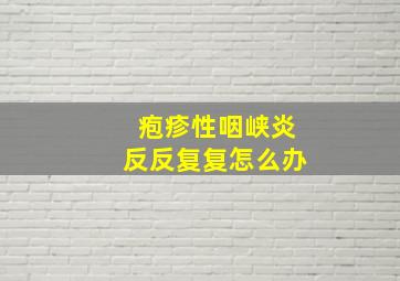 疱疹性咽峡炎反反复复怎么办