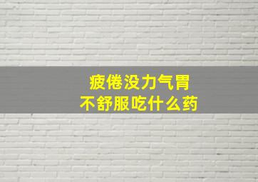 疲倦没力气胃不舒服吃什么药