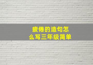 疲倦的造句怎么写三年级简单