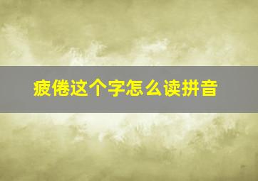 疲倦这个字怎么读拼音