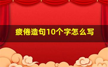 疲倦造句10个字怎么写