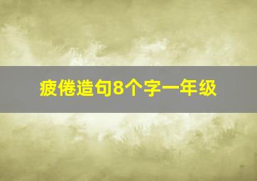 疲倦造句8个字一年级