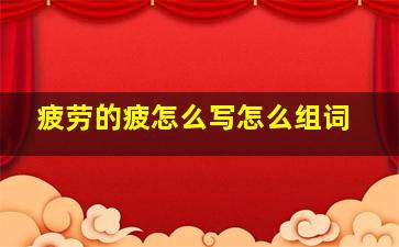 疲劳的疲怎么写怎么组词