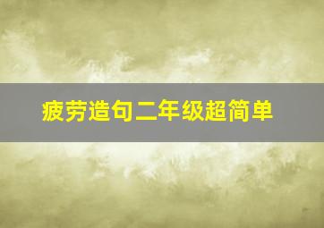 疲劳造句二年级超简单