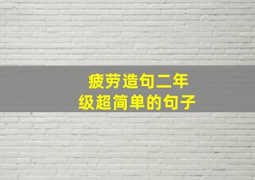 疲劳造句二年级超简单的句子