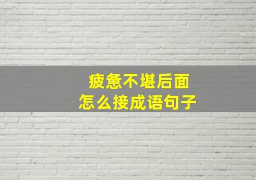 疲惫不堪后面怎么接成语句子