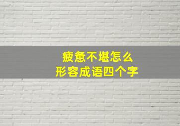 疲惫不堪怎么形容成语四个字