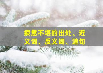 疲惫不堪的出处、近义词、反义词、造句