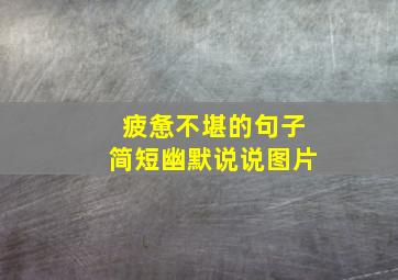 疲惫不堪的句子简短幽默说说图片