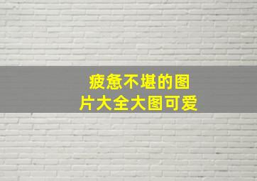 疲惫不堪的图片大全大图可爱