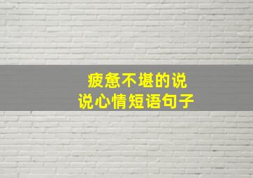 疲惫不堪的说说心情短语句子