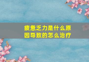 疲惫乏力是什么原因导致的怎么治疗