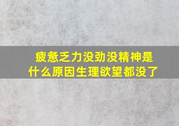 疲惫乏力没劲没精神是什么原因生理欲望都没了