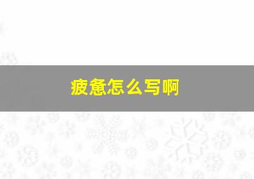 疲惫怎么写啊