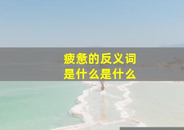 疲惫的反义词是什么是什么