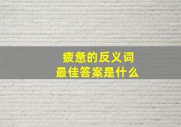 疲惫的反义词最佳答案是什么