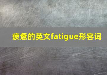 疲惫的英文fatigue形容词