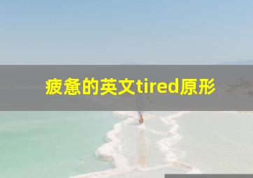 疲惫的英文tired原形