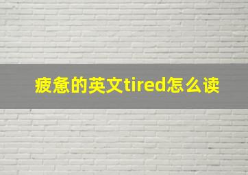 疲惫的英文tired怎么读