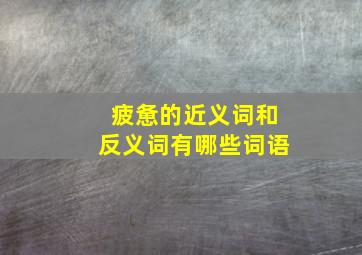 疲惫的近义词和反义词有哪些词语