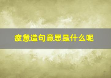 疲惫造句意思是什么呢