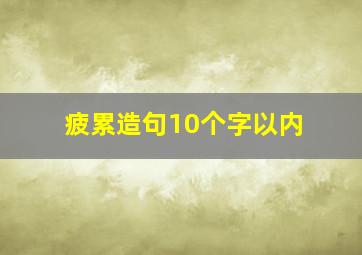 疲累造句10个字以内