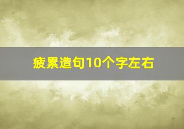 疲累造句10个字左右