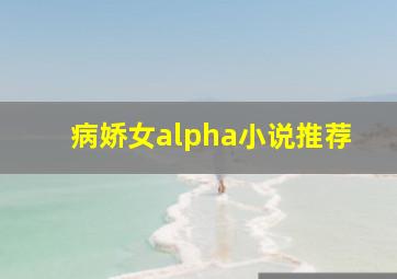 病娇女alpha小说推荐