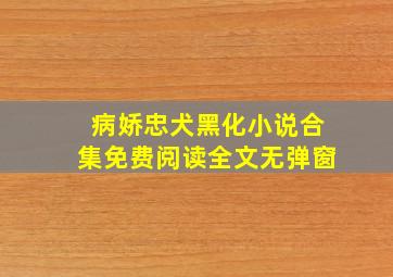 病娇忠犬黑化小说合集免费阅读全文无弹窗