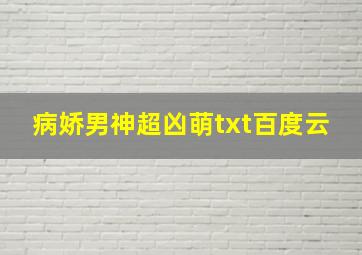 病娇男神超凶萌txt百度云