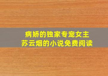 病娇的独家专宠女主苏云烟的小说免费阅读