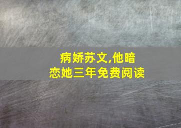 病娇苏文,他暗恋她三年免费阅读