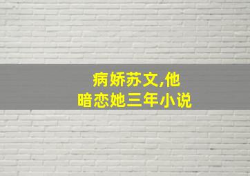 病娇苏文,他暗恋她三年小说