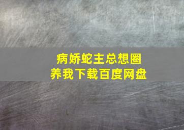 病娇蛇主总想圈养我下载百度网盘