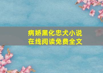 病娇黑化忠犬小说在线阅读免费全文