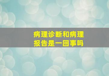 病理诊断和病理报告是一回事吗