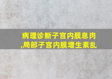 病理诊断子宫内膜息肉,局部子宫内膜增生紊乱