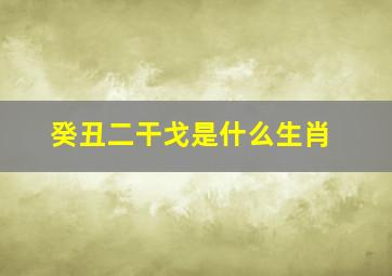 癸丑二干戈是什么生肖