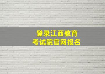 登录江西教育考试院官网报名