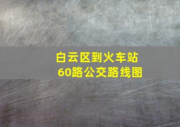 白云区到火车站60路公交路线图