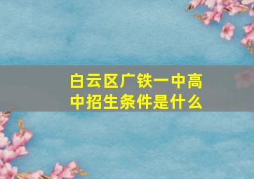 白云区广铁一中高中招生条件是什么