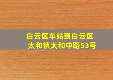 白云区车站到白云区太和镇太和中路53号